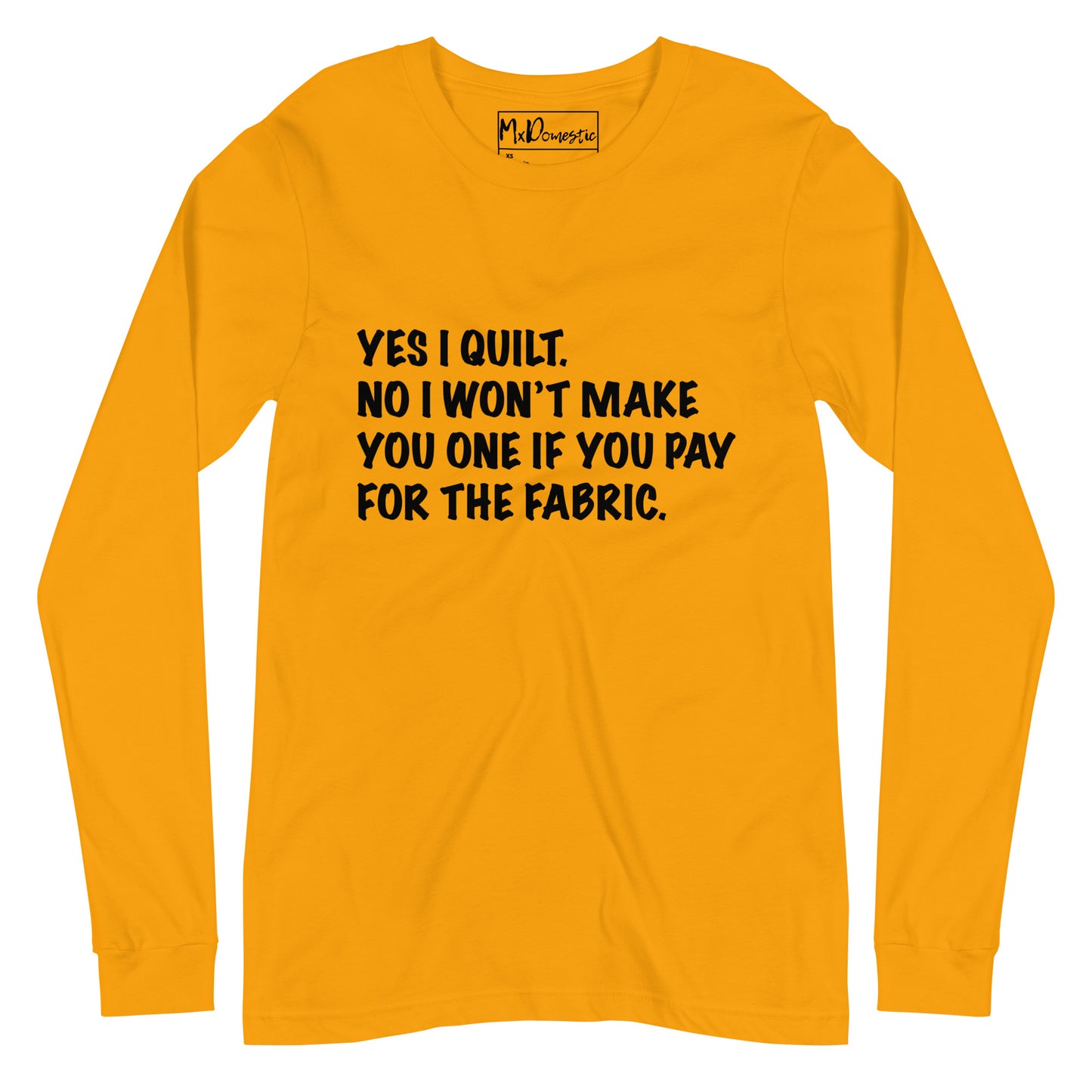 Yes I Quilt. No I Won't Make You One if You Pay for the Fabric. Unisex Long Sleeve Tee