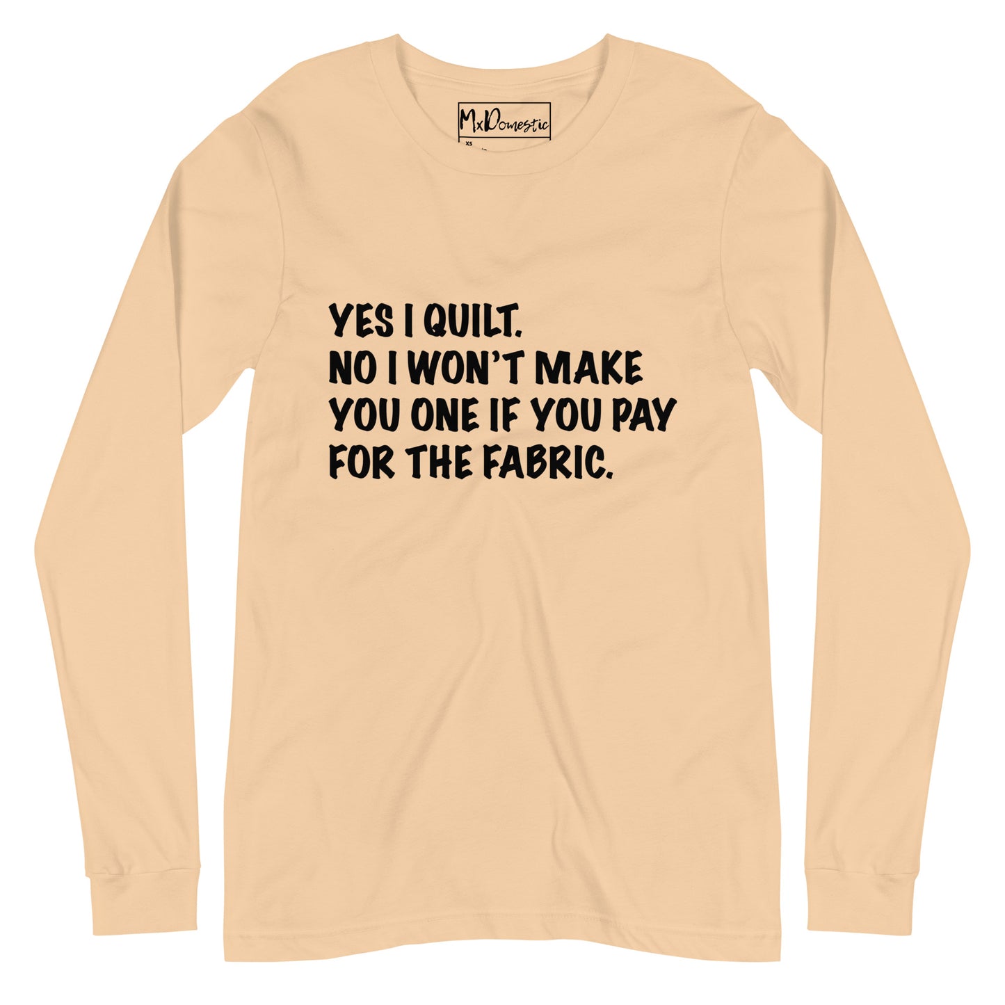 Yes I Quilt. No I Won't Make You One if You Pay for the Fabric. Unisex Long Sleeve Tee