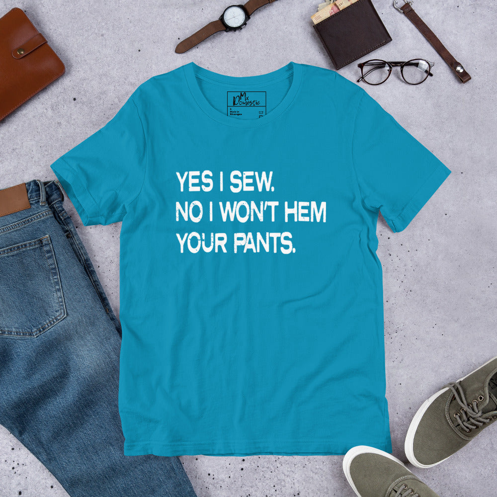 Yes I Sew. No I Won't Hem Your Pants. Unisex t-shirt