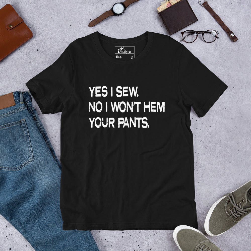 Yes I Sew. No I Won't Hem Your Pants. Unisex t-shirt